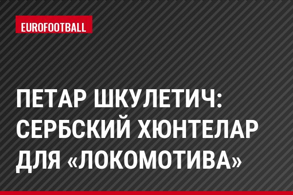 Петар Шкулетич: сербский Хюнтелар для «Локомотива»