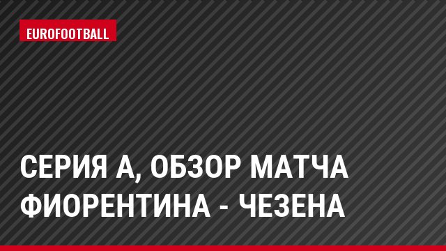 Серия А, Обзор матча Фиорентина - Чезена