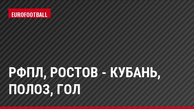 РФПЛ, Ростов - Кубань, Полоз, Гол
