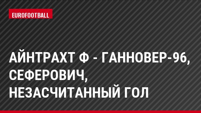 Айнтрахт Ф - Ганновер-96, Сеферович, Незасчитанный гол