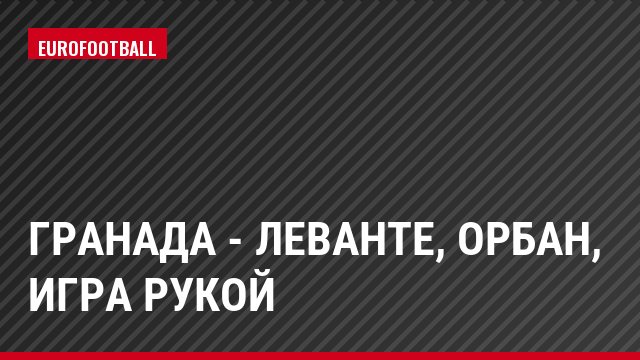 Гранада - Леванте, Орбан, Игра рукой