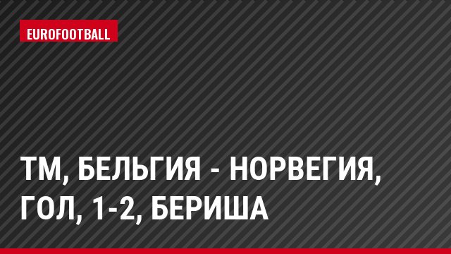 ТМ, Бельгия - Норвегия, Гол, 1-2, Бериша