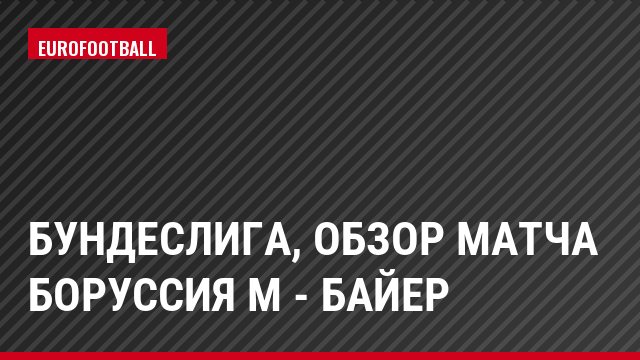 Бундеслига, Обзор матча Боруссия М - Байер