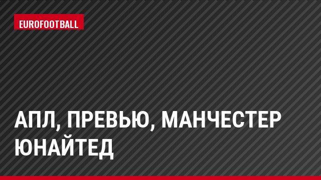 АПЛ, Превью, Манчестер Юнайтед