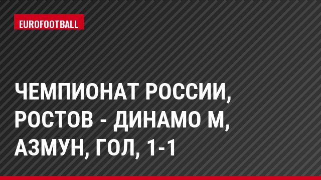 Чемпионат России, Ростов - Динамо М, Азмун, Гол, 1-1