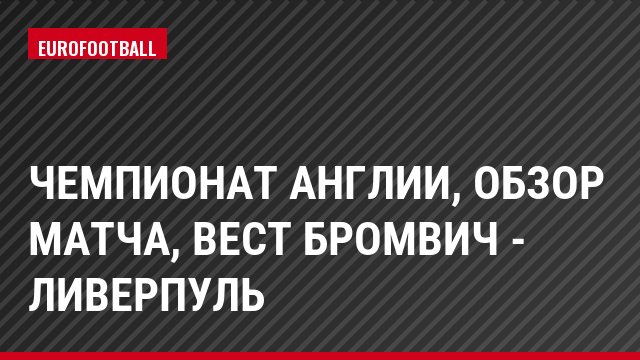 Чемпионат Англии, Обзор матча, Вест Бромвич - Ливерпуль