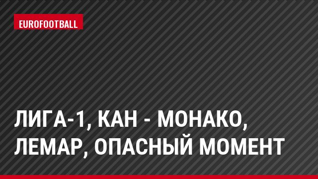 Лига-1, Кан - Монако, Лемар, Опасный момент