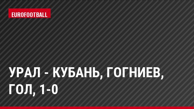 Урал - Кубань, Гогниев, Гол, 1-0
