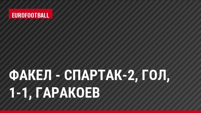 Факел - Спартак-2, Гол, 1-1, Гаракоев