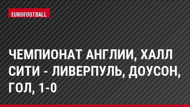Чемпионат Англии, Халл Сити - Ливерпуль, Доусон, Гол, 1-0