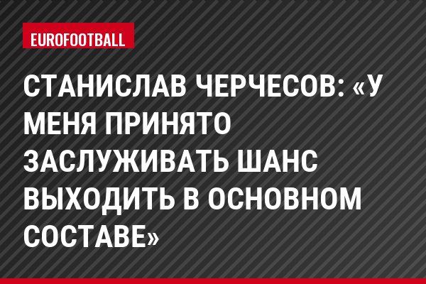 Станислав Черчесов: «У меня принято заслуживать шанс выходить в основном составе»