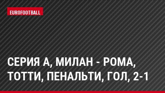 Серия А, Милан - Рома, Тотти, Пенальти, Гол, 2-1
