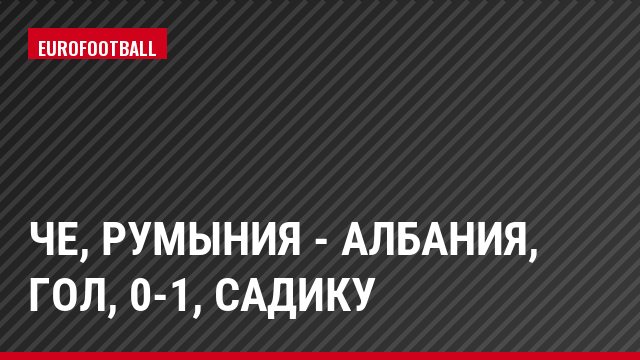 ЧЕ, Румыния - Албания, Гол, 0-1, Садику