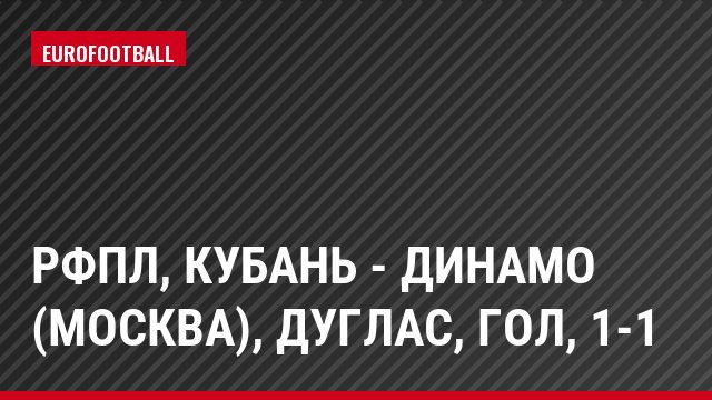 РФПЛ, Кубань - Динамо (Москва), Дуглас, Гол, 1-1