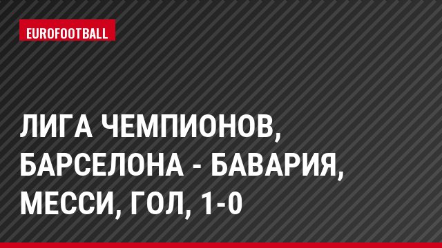 Лига чемпионов, Барселона - Бавария, Месси, Гол, 1-0