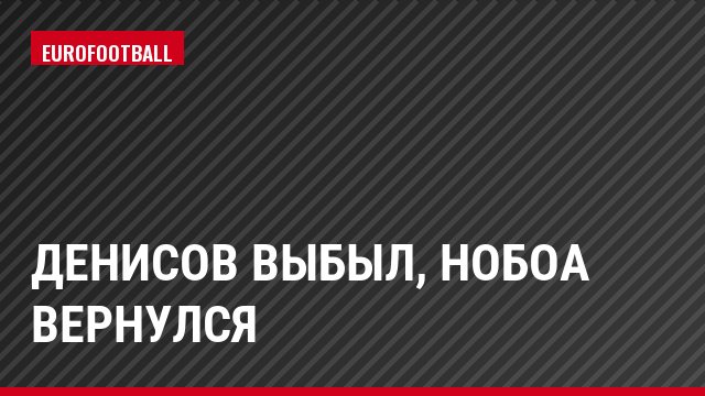 Денисов выбыл, Нобоа вернулся