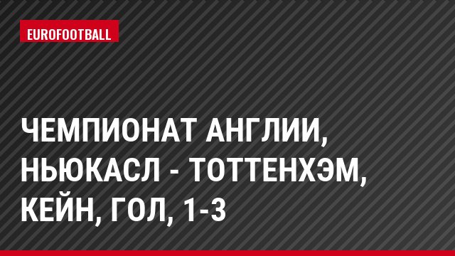 Чемпионат Англии, Ньюкасл - Тоттенхэм, Кейн, Гол, 1-3