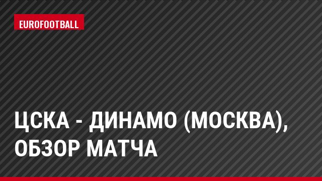 ЦСКА - Динамо (Москва), Обзор матча