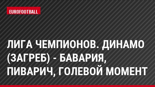 Лига чемпионов. Динамо (Загреб) - Бавария, Пиварич, Голевой момент