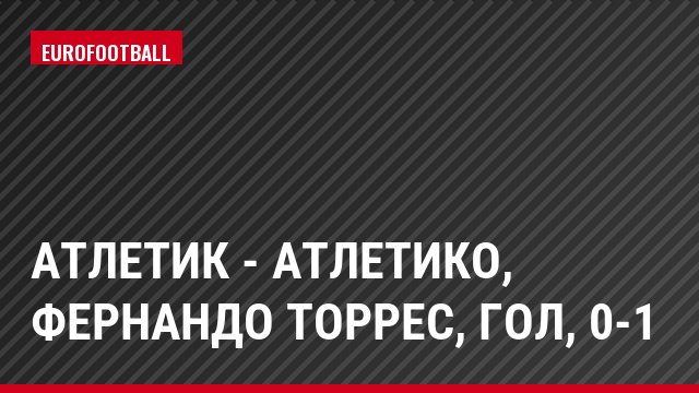 Атлетик - Атлетико, Фернандо Торрес, Гол, 0-1