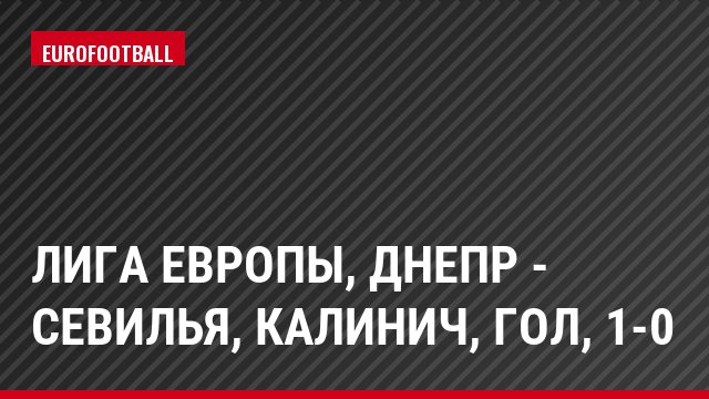 Лига Европы, Днепр - Севилья, Калинич, Гол, 1-0