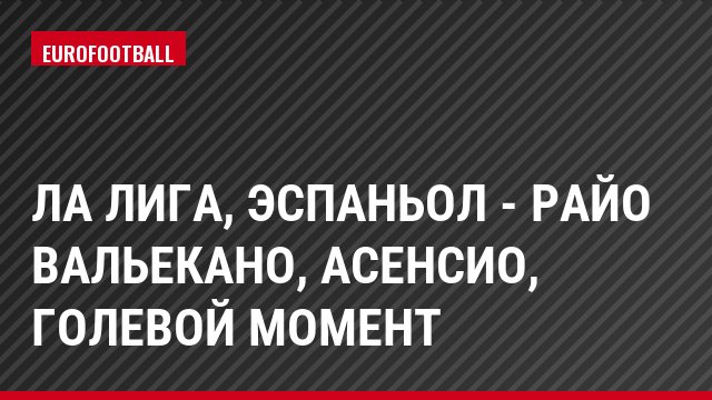 Ла Лига, Эспаньол - Райо Вальекано, Асенсио, Голевой момент