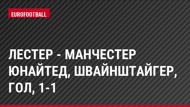 Лестер - Манчестер Юнайтед, Швайнштайгер, Гол, 1-1
