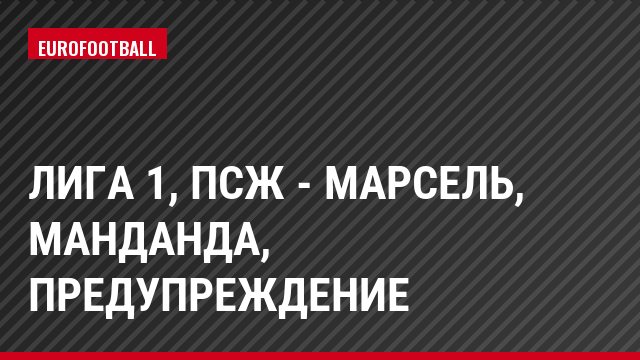 Лига 1, ПСЖ - Марсель, Манданда, Предупреждение