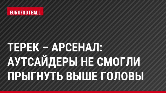 Терек – Арсенал: Аутсайдеры не смогли прыгнуть выше головы