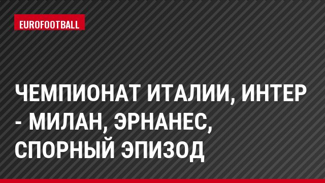 Чемпионат Италии, Интер - Милан, Эрнанес, Спорный эпизод