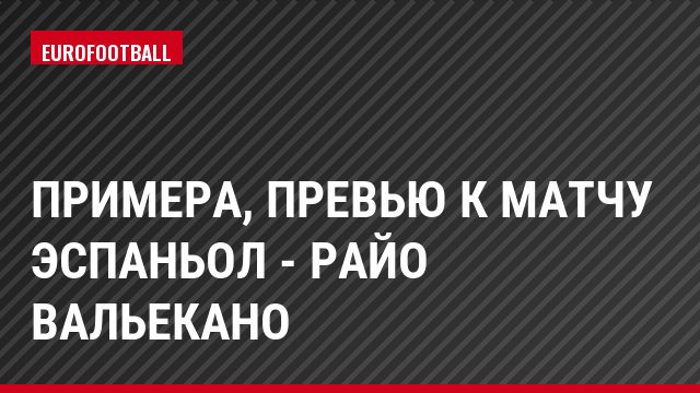 Примера, Превью к матчу Эспаньол - Райо Вальекано