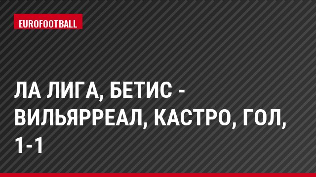 Ла Лига, Бетис - Вильярреал, Кастро, Гол, 1-1