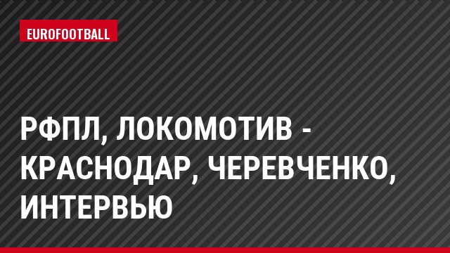 РФПЛ, Локомотив - Краснодар, Черевченко, Интервью