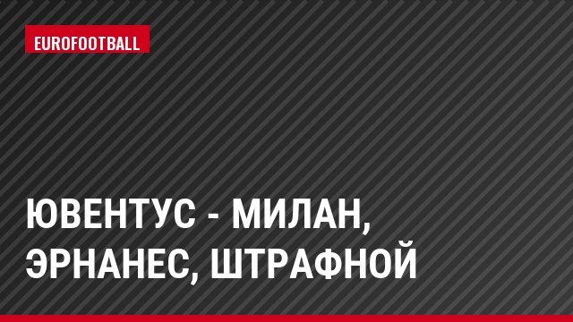 Ювентус - Милан, Эрнанес, Штрафной