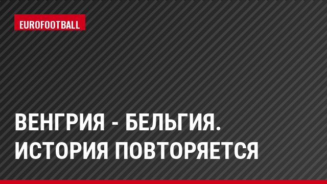Венгрия - Бельгия. История повторяется
