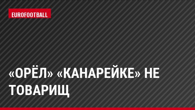 «Орёл» «канарейке» не товарищ