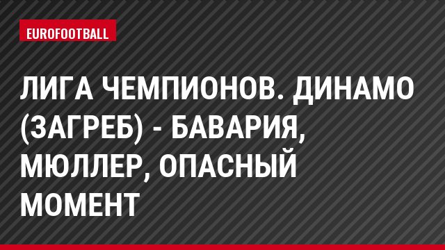 Лига чемпионов. Динамо (Загреб) - Бавария, Мюллер, Опасный момент