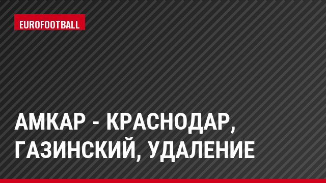 Амкар - Краснодар, Газинский, Удаление