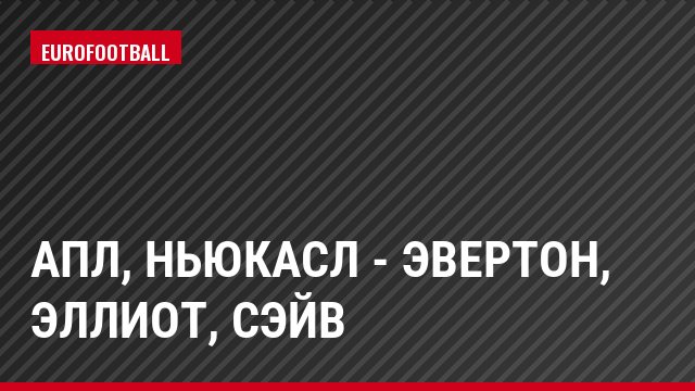 АПЛ, Ньюкасл - Эвертон, Эллиот, Сэйв
