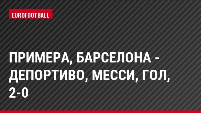 Примера, Барселона - Депортиво, Месси, Гол, 2-0