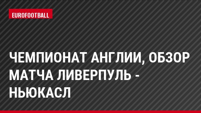 Чемпионат Англии, обзор матча Ливерпуль - Ньюкасл