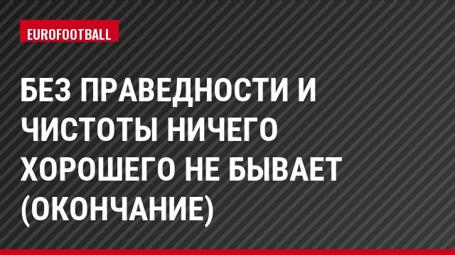 Без праведности и чистоты ничего хорошего не бывает (окончание)