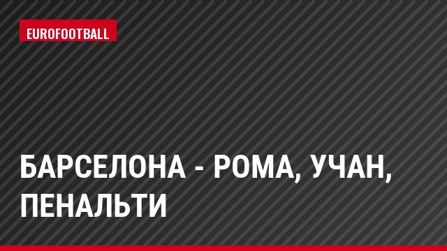 Барселона - Рома, Учан, Пенальти
