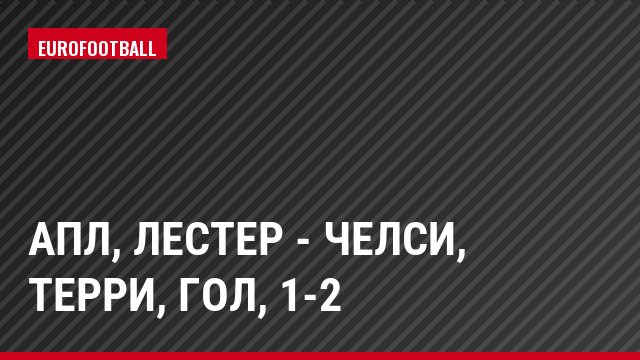 АПЛ, Лестер - Челси, Терри, Гол, 1-2