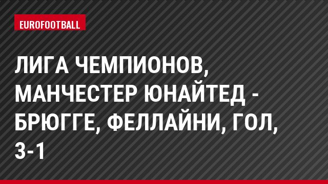 Лига чемпионов, Манчестер Юнайтед - Брюгге, Феллайни, Гол, 3-1