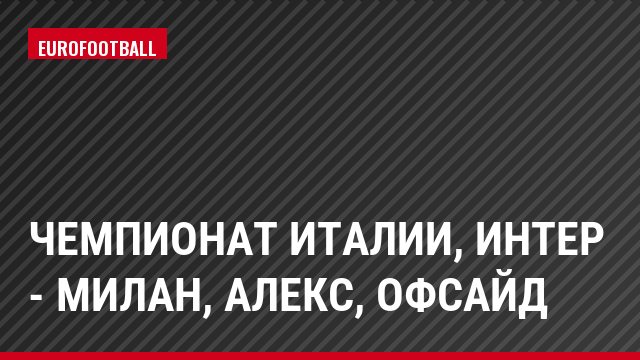 Чемпионат Италии, Интер - Милан, Алекс, Офсайд