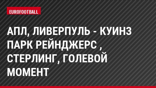АПЛ, Ливерпуль - Куинз Парк Рейнджерс , Стерлинг, Голевой момент