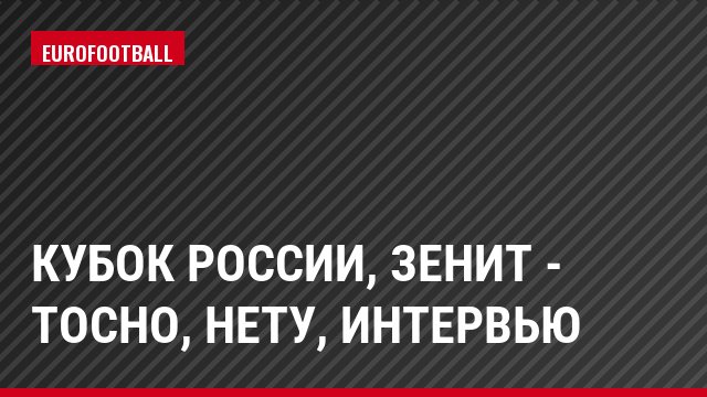 Кубок России, Зенит - Тосно, Нету, Интервью