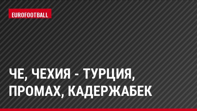 ЧЕ, Чехия - Турция, Промах, Кадержабек