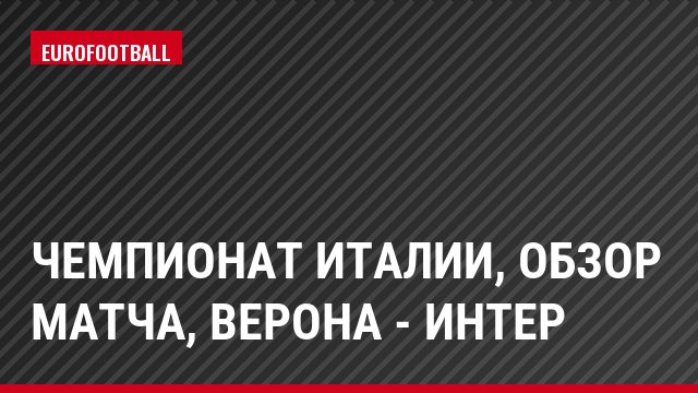 Чемпионат Италии, обзор матча, Верона - Интер